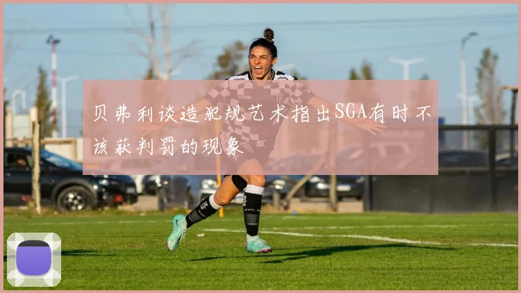 贝弗利谈造犯规艺术指出SGA有时不该获判罚的现象